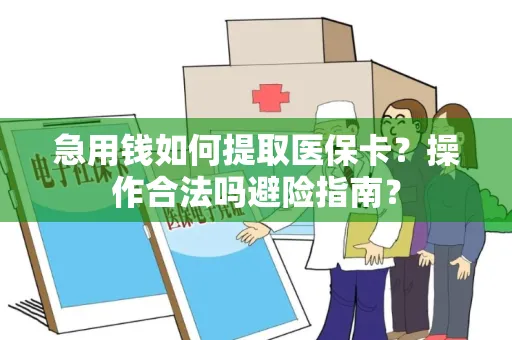 急用钱如何提取医保卡？操作合法吗避险指南？